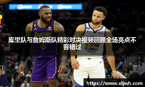 库里队与詹姆斯队精彩对决视频回顾全场亮点不容错过